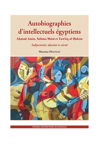 HOUSSAY (Martine)
Autobiographies d’intellectuels égyptiens : Ahmad Amin, Salama Musa, Tawfiq al-Hakim. Subjectivité, identité e